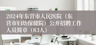 2024年东营市人民医院（东营市妇幼保健院）公开招聘工作人员简章（83人）