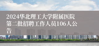 2024华北理工大学附属医院第二批招聘工作人员106人公告