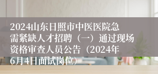 2024山东日照市中医医院急需紧缺人才招聘（一）通过现场资格审查人员公告（2024年6月4日面试岗位）