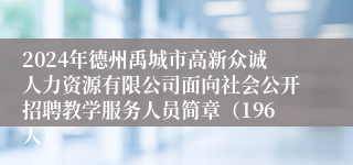 2024年德州禹城市高新众诚人力资源有限公司面向社会公开招聘教学服务人员简章（196人）