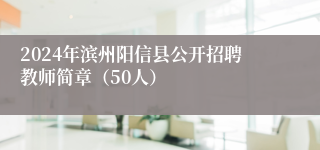 2024年滨州阳信县公开招聘教师简章（50人）