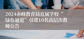 2024赤峰教育局直属学校“绿色通道”引进10名高层次教师公告