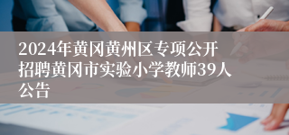 2024年黄冈黄州区专项公开招聘黄冈市实验小学教师39人公告