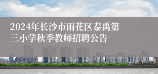 2024年长沙市雨花区泰禹第三小学秋季教师招聘公告