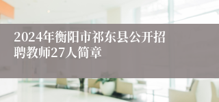 2024年衡阳市祁东县公开招聘教师27人简章