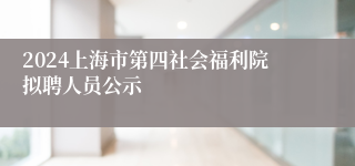 2024上海市第四社会福利院拟聘人员公示