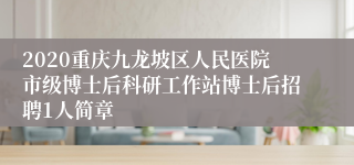 2020重庆九龙坡区人民医院市级博士后科研工作站博士后招聘1人简章