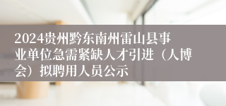 2024贵州黔东南州雷山县事业单位急需紧缺人才引进（人博会）拟聘用人员公示