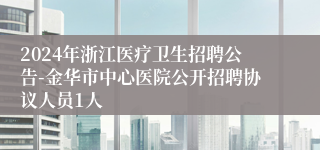 2024年浙江医疗卫生招聘公告-金华市中心医院公开招聘协议人员1人