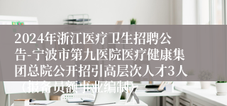 2024年浙江医疗卫生招聘公告-宁波市第九医院医疗健康集团总院公开招引高层次人才3人（报备员额事业编制）