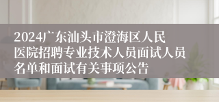 2024广东汕头市澄海区人民医院招聘专业技术人员面试人员名单和面试有关事项公告