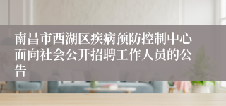 南昌市西湖区疾病预防控制中心面向社会公开招聘工作人员的公告