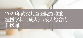 2024年武汉儿童医院招聘重症医学科（成人）/成人综合内科医师