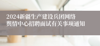 2024新疆生产建设兵团网络舆情中心招聘面试有关事项通知