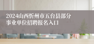 2024山西忻州市五台县部分事业单位招聘报名入口