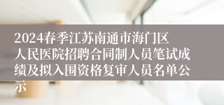 2024春季江苏南通市海门区人民医院招聘合同制人员笔试成绩及拟入围资格复审人员名单公示