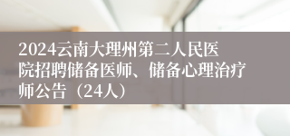 2024云南大理州第二人民医院招聘储备医师、储备心理治疗师公告（24人）