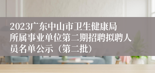 2023广东中山市卫生健康局所属事业单位第二期招聘拟聘人员名单公示（第二批）