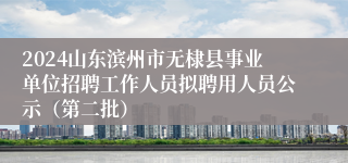 2024山东滨州市无棣县事业单位招聘工作人员拟聘用人员公示（第二批）