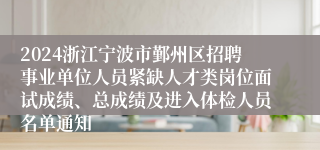 2024浙江宁波市鄞州区招聘事业单位人员紧缺人才类岗位面试成绩、总成绩及进入体检人员名单通知