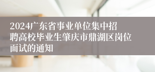 2024广东省事业单位集中招聘高校毕业生肇庆市鼎湖区岗位面试的通知