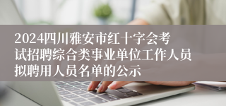 2024四川雅安市红十字会考试招聘综合类事业单位工作人员拟聘用人员名单的公示