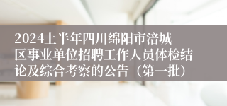 2024上半年四川绵阳市涪城区事业单位招聘工作人员体检结论及综合考察的公告（第一批）