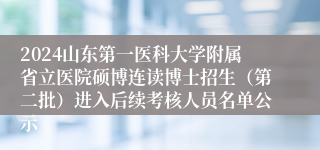 2024山东第一医科大学附属省立医院硕博连读博士招生（第二批）进入后续考核人员名单公示