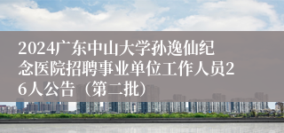 2024广东中山大学孙逸仙纪念医院招聘事业单位工作人员26人公告（第二批）