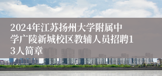 2024年江苏扬州大学附属中学广陵新城校区教辅人员招聘13人简章