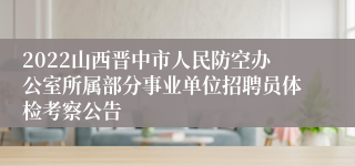 2022山西晋中市人民防空办公室所属部分事业单位招聘员体检考察公告