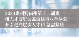 2024贵州黔南州第十二届贵州人才博览会荔波县事业单位公开引进高层次人才和 急需紧缺专业人才体检相关事宜公告