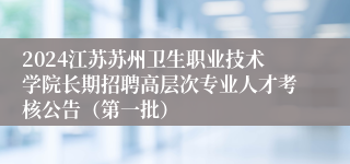 2024江苏苏州卫生职业技术学院长期招聘高层次专业人才考核公告（第一批）