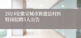 2024安徽宣城市旌德县村医特岗招聘5人公告