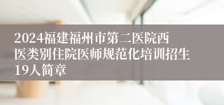 2024福建福州市第二医院西医类别住院医师规范化培训招生19人简章