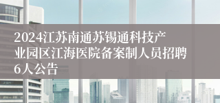 2024江苏南通苏锡通科技产业园区江海医院备案制人员招聘6人公告