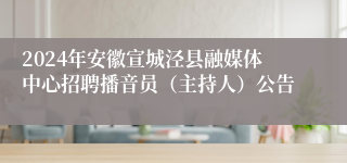 2024年安徽宣城泾县融媒体中心招聘播音员（主持人）公告 