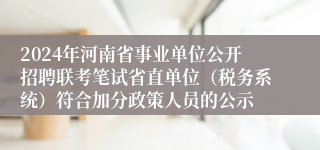 2024年河南省事业单位公开招聘联考笔试省直单位（税务系统）符合加分政策人员的公示