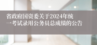 省政府国资委关于2024年统一考试录用公务员总成绩的公告