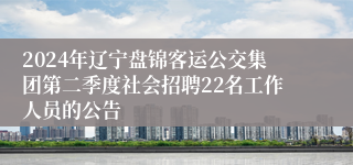 2024年辽宁盘锦客运公交集团第二季度社会招聘22名工作人员的公告