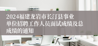 2024福建龙岩市长汀县事业单位招聘工作人员面试成绩及总成绩的通知