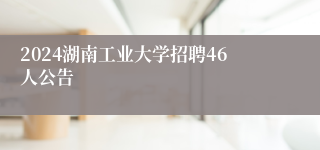 2024湖南工业大学招聘46人公告