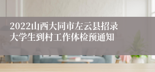 2022山西大同市左云县招录大学生到村工作体检预通知