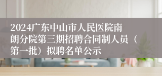 2024广东中山市人民医院南朗分院第三期招聘合同制人员（第一批）拟聘名单公示