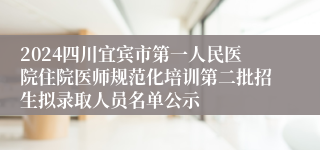 2024四川宜宾市第一人民医院住院医师规范化培训第二批招生拟录取人员名单公示