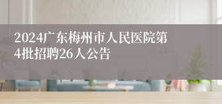 2024广东梅州市人民医院第4批招聘26人公告