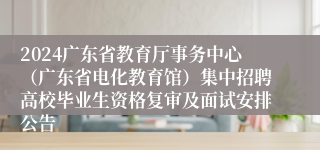 2024广东省教育厅事务中心（广东省电化教育馆）集中招聘高校毕业生资格复审及面试安排公告