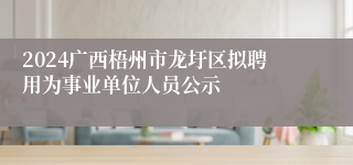 2024广西梧州市龙圩区拟聘用为事业单位人员公示