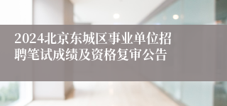 2024北京东城区事业单位招聘笔试成绩及资格复审公告