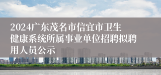 2024广东茂名市信宜市卫生健康系统所属事业单位招聘拟聘用人员公示